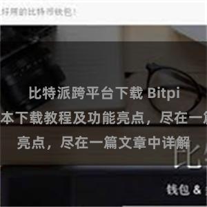 比特派跨平台下载 Bitpie钱包最新版本下载教程及功能亮点，尽在一篇文章中详解