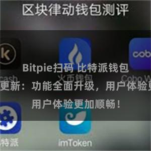 Bitpie扫码 比特派钱包最新版本更新：功能全面升级，用户体验更加顺畅！