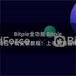 Bitpie全功能 Bitpie钱包下载安装教程：上手简易指南