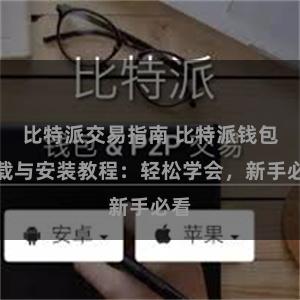 比特派交易指南 比特派钱包下载与安装教程：轻松学会，新手必看