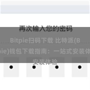 Bitpie扫码下载 比特派(Bitpie)钱包下载指南：一站式安装体验