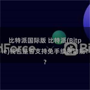 比特派国际版 比特派(Bitpie)钱包是否支持免手续费功能？