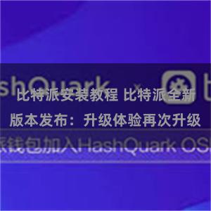 比特派安装教程 比特派全新版本发布：升级体验再次升级