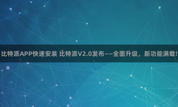 比特派APP快速安装 比特派V2.0发布——全面升级，新功能满载!