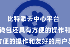 比特派去中心平台  Bitpie钱包还具有方便的操作和友好的用户界面