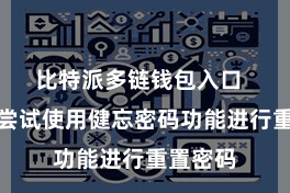 比特派多链钱包入口  您不错尝试使用健忘密码功能进行重置密码